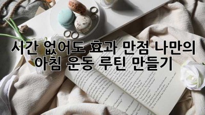 시간 없어도 효과 만점! 나만의 아침 운동 루틴 만들기